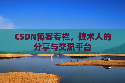 CSDN博客专栏,技术人的分享与交流平台